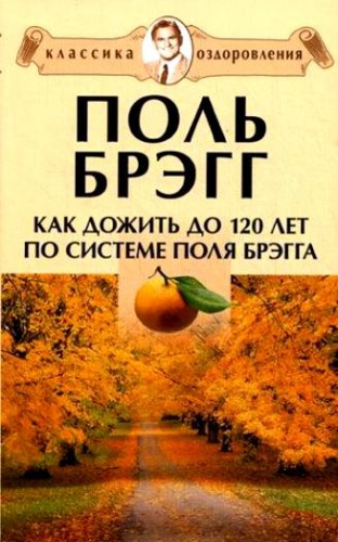Брэгг Как дожить до 120 лет по системе П.Брэгга